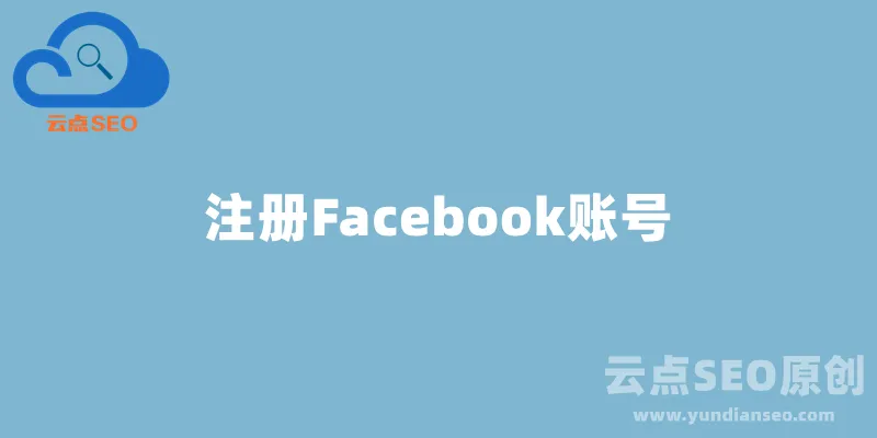如何注册Facebook账号？最新详细教程